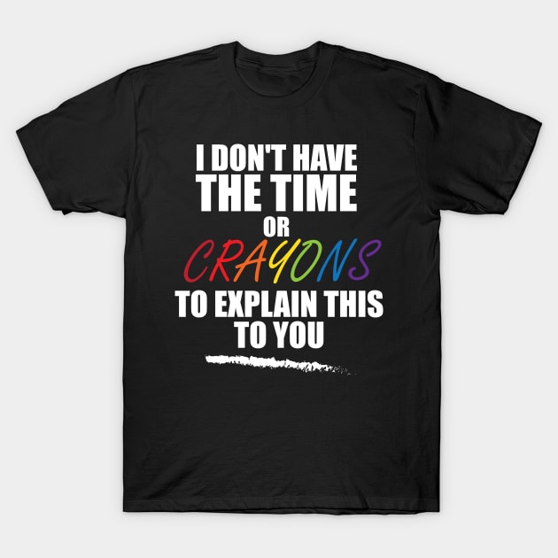 i don't have the time or crayons to explain this to you T-Shirt by teestaan